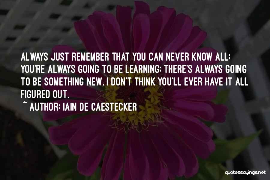 Iain De Caestecker Quotes: Always Just Remember That You Can Never Know All; You're Always Going To Be Learning; There's Always Going To Be