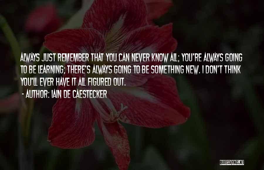 Iain De Caestecker Quotes: Always Just Remember That You Can Never Know All; You're Always Going To Be Learning; There's Always Going To Be