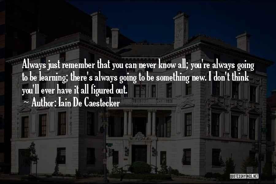 Iain De Caestecker Quotes: Always Just Remember That You Can Never Know All; You're Always Going To Be Learning; There's Always Going To Be