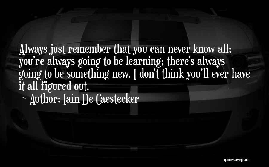 Iain De Caestecker Quotes: Always Just Remember That You Can Never Know All; You're Always Going To Be Learning; There's Always Going To Be