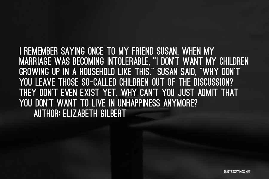 Elizabeth Gilbert Quotes: I Remember Saying Once To My Friend Susan, When My Marriage Was Becoming Intolerable, I Don't Want My Children Growing