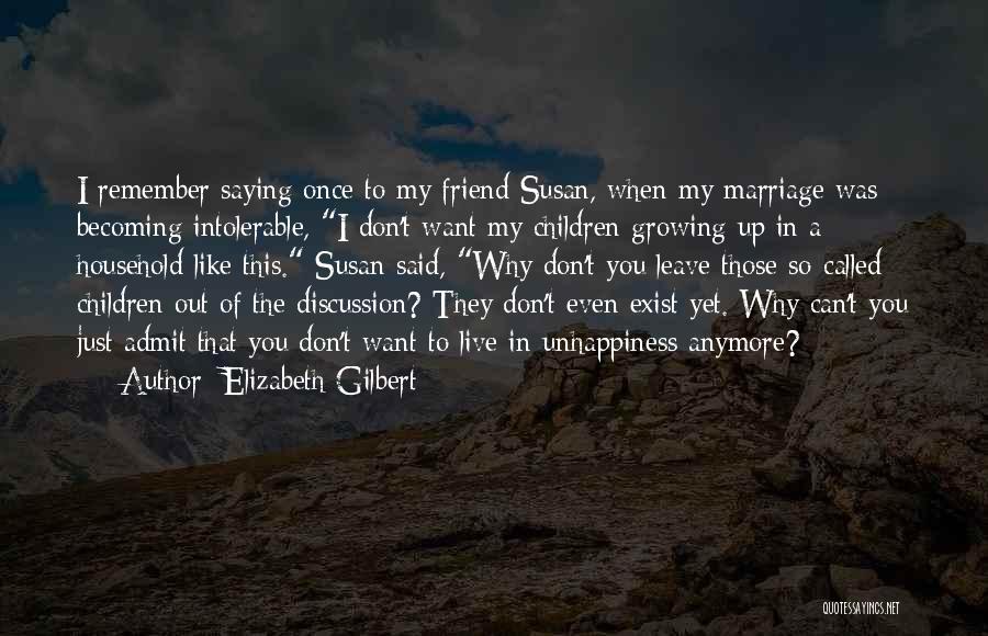 Elizabeth Gilbert Quotes: I Remember Saying Once To My Friend Susan, When My Marriage Was Becoming Intolerable, I Don't Want My Children Growing