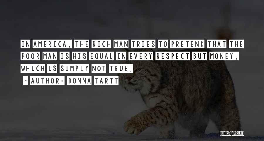 Donna Tartt Quotes: In America, The Rich Man Tries To Pretend That The Poor Man Is His Equal In Every Respect But Money,