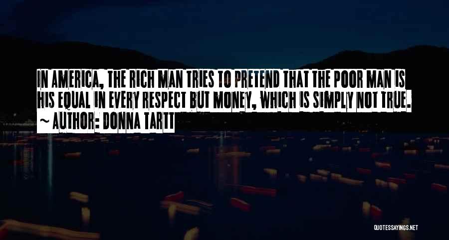 Donna Tartt Quotes: In America, The Rich Man Tries To Pretend That The Poor Man Is His Equal In Every Respect But Money,