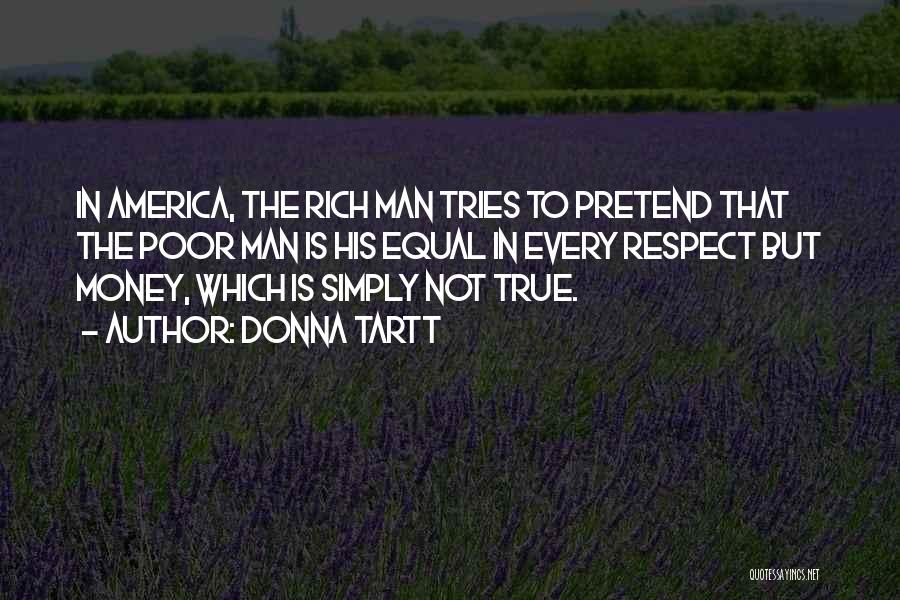 Donna Tartt Quotes: In America, The Rich Man Tries To Pretend That The Poor Man Is His Equal In Every Respect But Money,