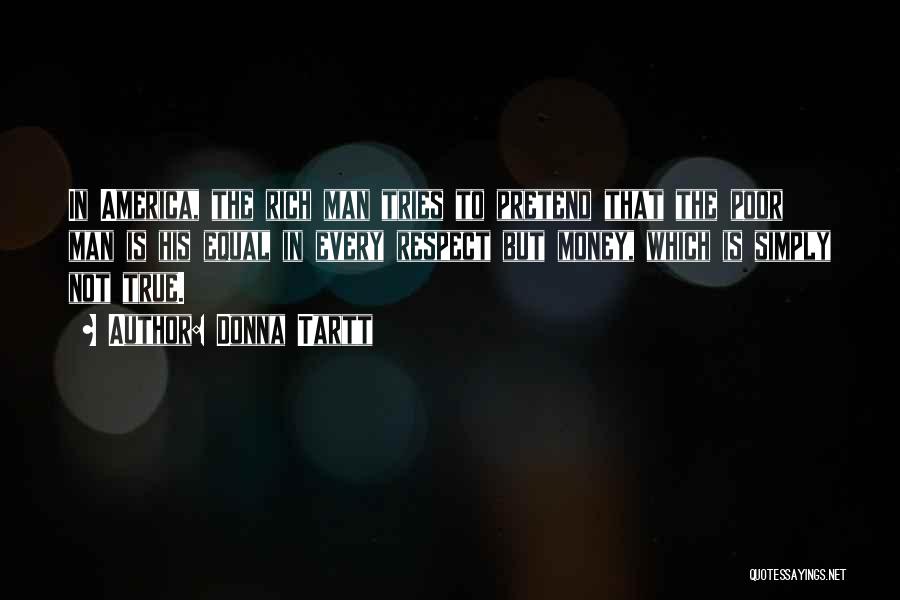 Donna Tartt Quotes: In America, The Rich Man Tries To Pretend That The Poor Man Is His Equal In Every Respect But Money,