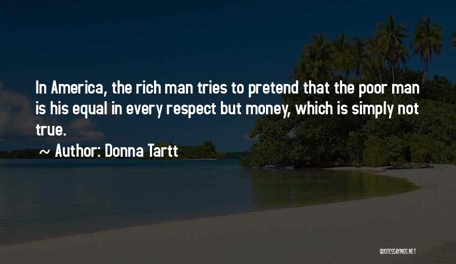 Donna Tartt Quotes: In America, The Rich Man Tries To Pretend That The Poor Man Is His Equal In Every Respect But Money,