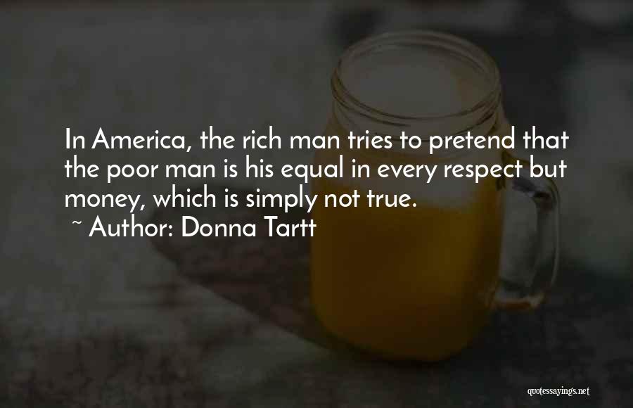 Donna Tartt Quotes: In America, The Rich Man Tries To Pretend That The Poor Man Is His Equal In Every Respect But Money,