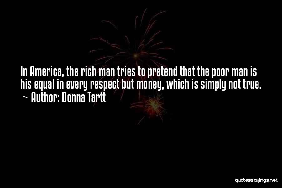 Donna Tartt Quotes: In America, The Rich Man Tries To Pretend That The Poor Man Is His Equal In Every Respect But Money,