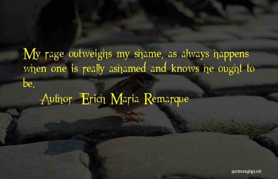 Erich Maria Remarque Quotes: My Rage Outweighs My Shame, As Always Happens When One Is Really Ashamed And Knows He Ought To Be.