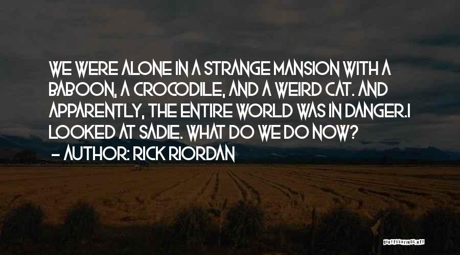 Rick Riordan Quotes: We Were Alone In A Strange Mansion With A Baboon, A Crocodile, And A Weird Cat. And Apparently, The Entire