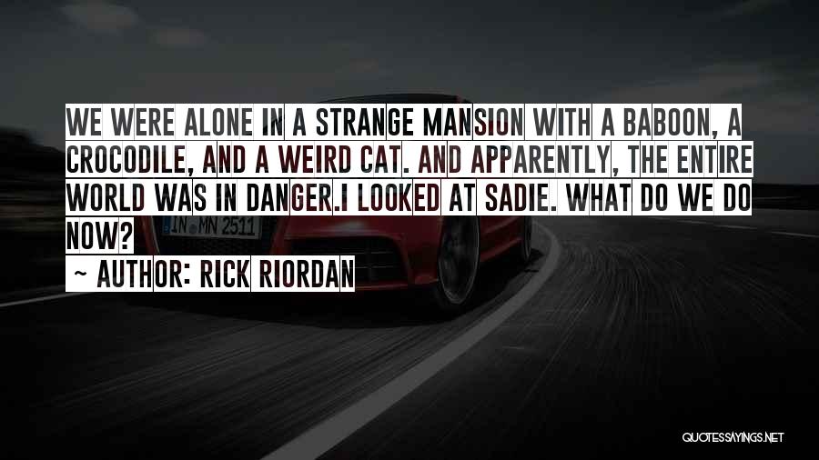 Rick Riordan Quotes: We Were Alone In A Strange Mansion With A Baboon, A Crocodile, And A Weird Cat. And Apparently, The Entire