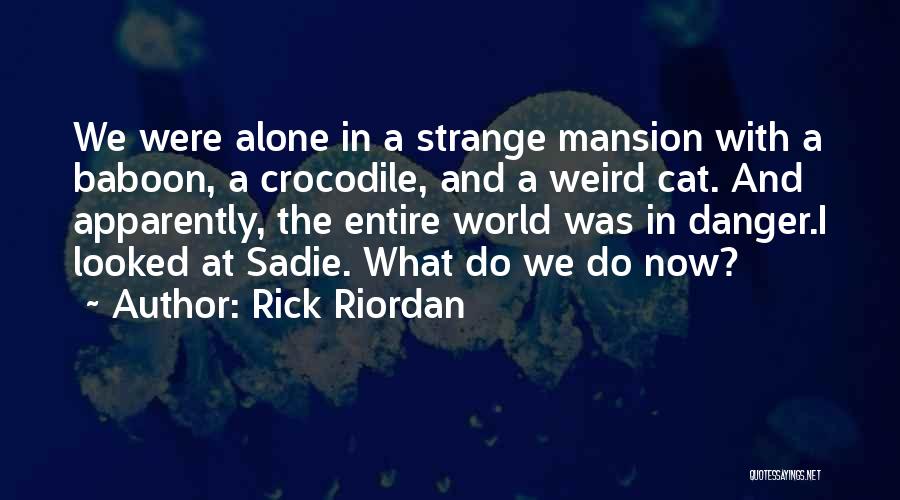 Rick Riordan Quotes: We Were Alone In A Strange Mansion With A Baboon, A Crocodile, And A Weird Cat. And Apparently, The Entire