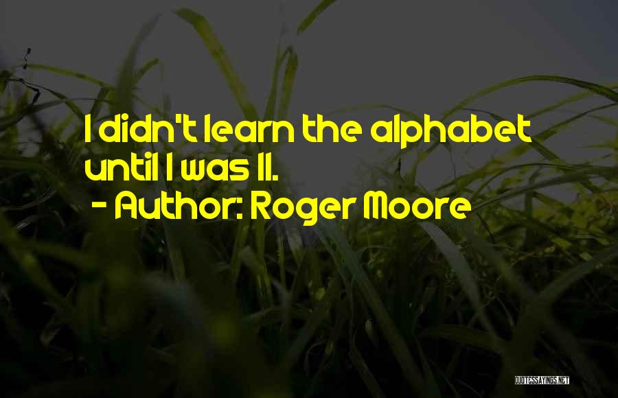 Roger Moore Quotes: I Didn't Learn The Alphabet Until I Was 11.