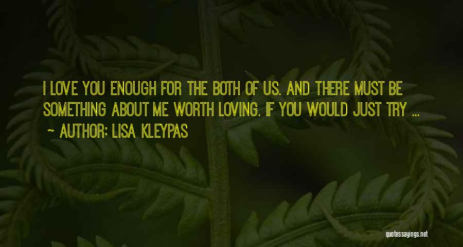 Lisa Kleypas Quotes: I Love You Enough For The Both Of Us. And There Must Be Something About Me Worth Loving. If You