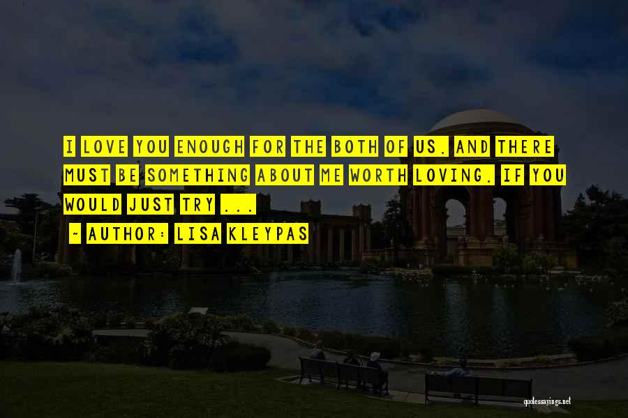 Lisa Kleypas Quotes: I Love You Enough For The Both Of Us. And There Must Be Something About Me Worth Loving. If You