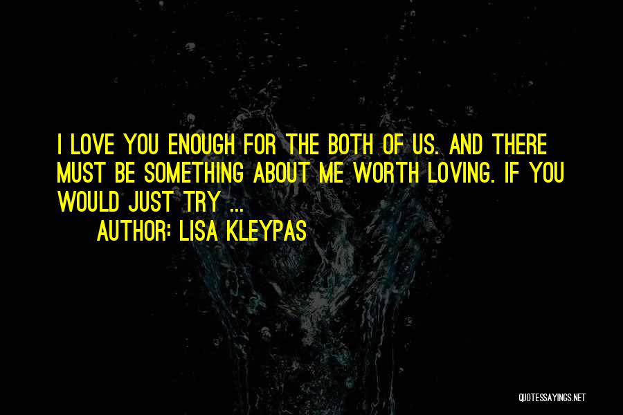 Lisa Kleypas Quotes: I Love You Enough For The Both Of Us. And There Must Be Something About Me Worth Loving. If You