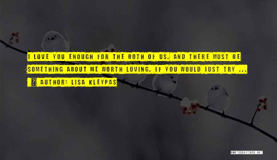 Lisa Kleypas Quotes: I Love You Enough For The Both Of Us. And There Must Be Something About Me Worth Loving. If You
