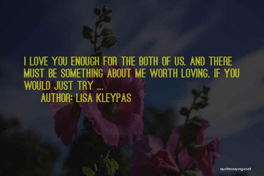 Lisa Kleypas Quotes: I Love You Enough For The Both Of Us. And There Must Be Something About Me Worth Loving. If You