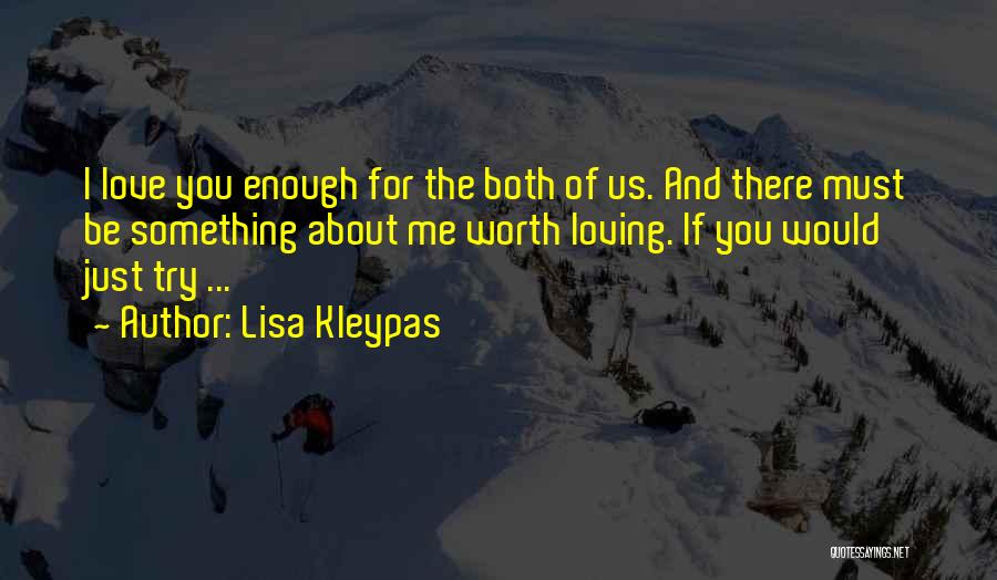 Lisa Kleypas Quotes: I Love You Enough For The Both Of Us. And There Must Be Something About Me Worth Loving. If You
