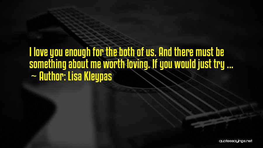Lisa Kleypas Quotes: I Love You Enough For The Both Of Us. And There Must Be Something About Me Worth Loving. If You