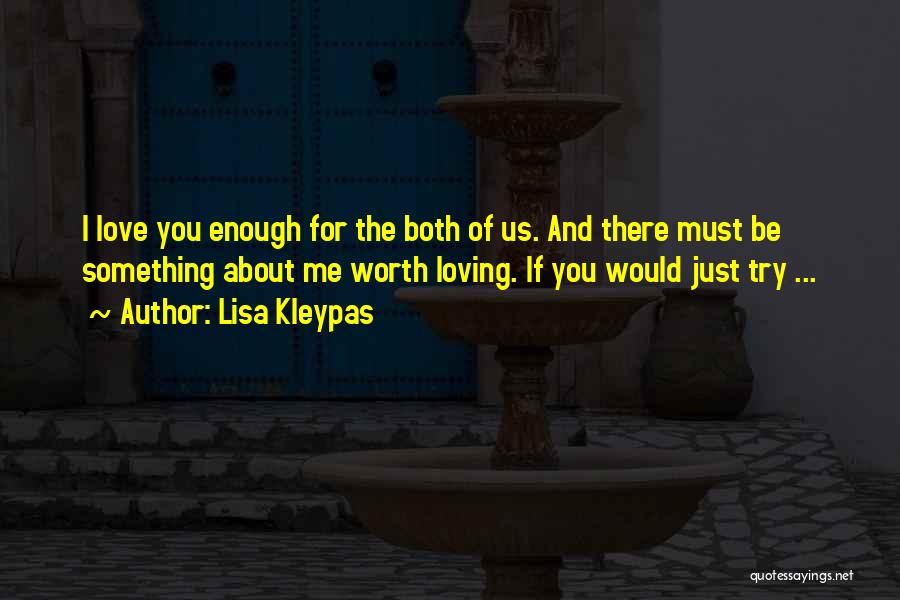 Lisa Kleypas Quotes: I Love You Enough For The Both Of Us. And There Must Be Something About Me Worth Loving. If You