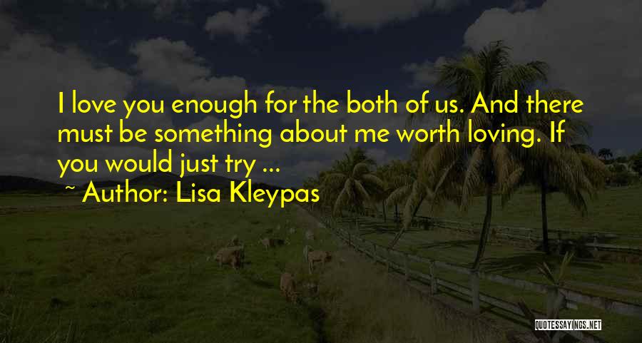 Lisa Kleypas Quotes: I Love You Enough For The Both Of Us. And There Must Be Something About Me Worth Loving. If You