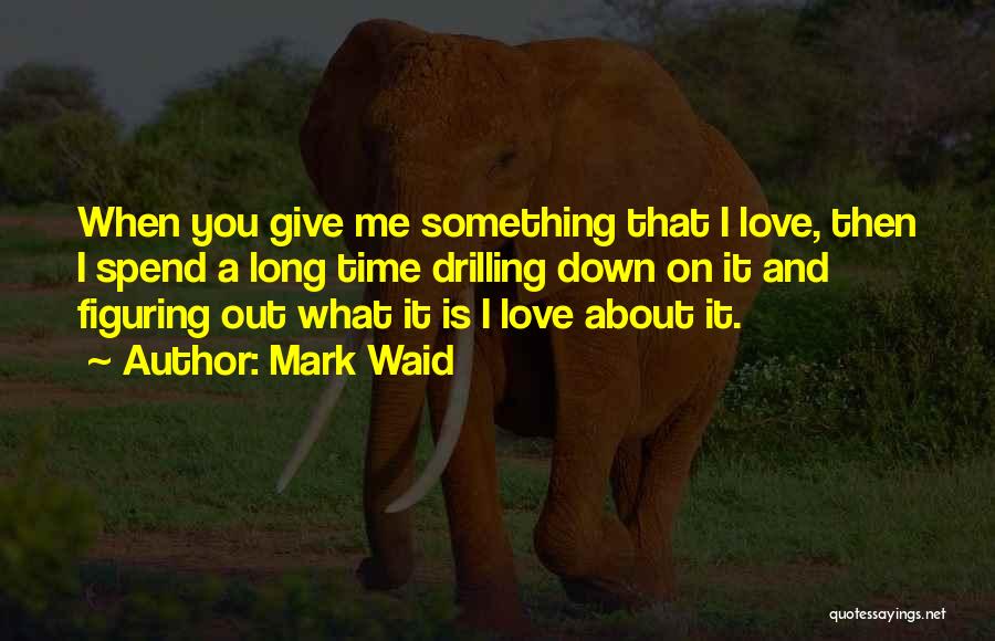 Mark Waid Quotes: When You Give Me Something That I Love, Then I Spend A Long Time Drilling Down On It And Figuring