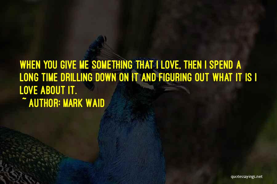 Mark Waid Quotes: When You Give Me Something That I Love, Then I Spend A Long Time Drilling Down On It And Figuring