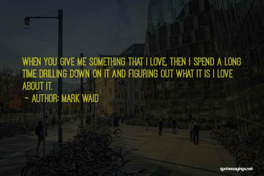 Mark Waid Quotes: When You Give Me Something That I Love, Then I Spend A Long Time Drilling Down On It And Figuring