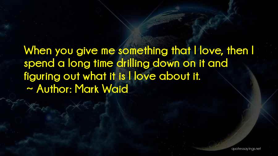 Mark Waid Quotes: When You Give Me Something That I Love, Then I Spend A Long Time Drilling Down On It And Figuring