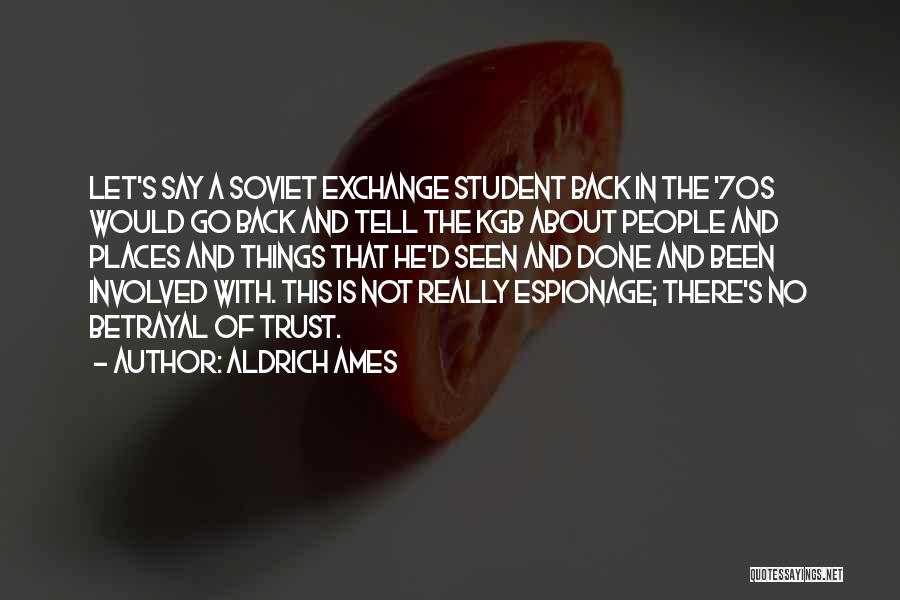 Aldrich Ames Quotes: Let's Say A Soviet Exchange Student Back In The '70s Would Go Back And Tell The Kgb About People And