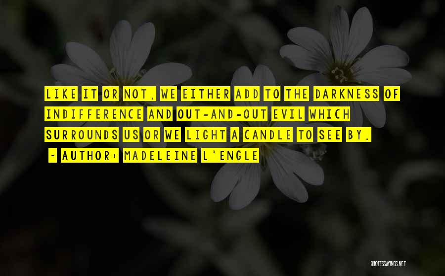 Madeleine L'Engle Quotes: Like It Or Not, We Either Add To The Darkness Of Indifference And Out-and-out Evil Which Surrounds Us Or We