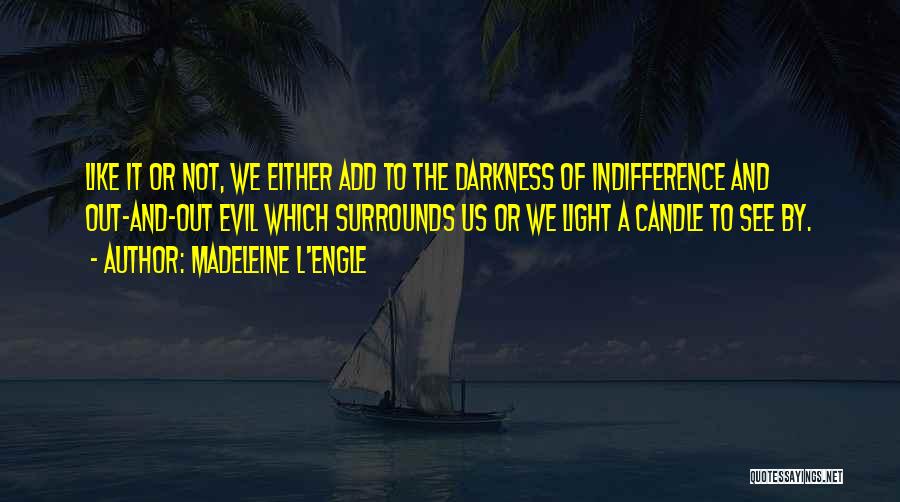 Madeleine L'Engle Quotes: Like It Or Not, We Either Add To The Darkness Of Indifference And Out-and-out Evil Which Surrounds Us Or We