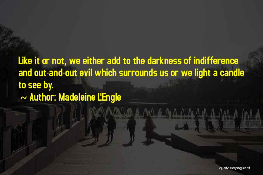 Madeleine L'Engle Quotes: Like It Or Not, We Either Add To The Darkness Of Indifference And Out-and-out Evil Which Surrounds Us Or We