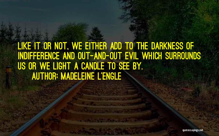 Madeleine L'Engle Quotes: Like It Or Not, We Either Add To The Darkness Of Indifference And Out-and-out Evil Which Surrounds Us Or We