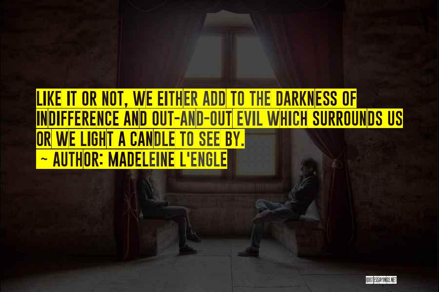 Madeleine L'Engle Quotes: Like It Or Not, We Either Add To The Darkness Of Indifference And Out-and-out Evil Which Surrounds Us Or We