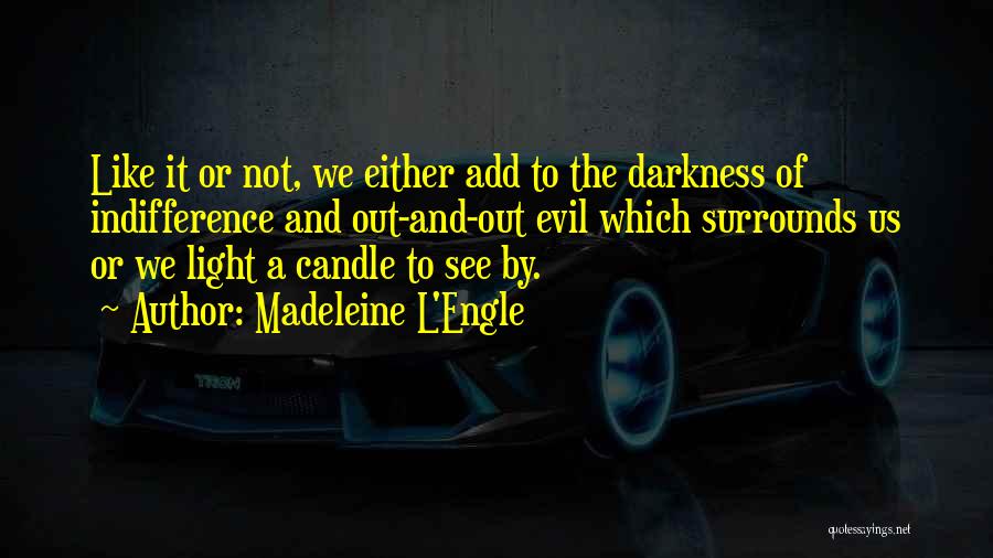 Madeleine L'Engle Quotes: Like It Or Not, We Either Add To The Darkness Of Indifference And Out-and-out Evil Which Surrounds Us Or We