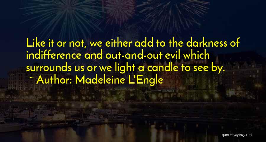 Madeleine L'Engle Quotes: Like It Or Not, We Either Add To The Darkness Of Indifference And Out-and-out Evil Which Surrounds Us Or We