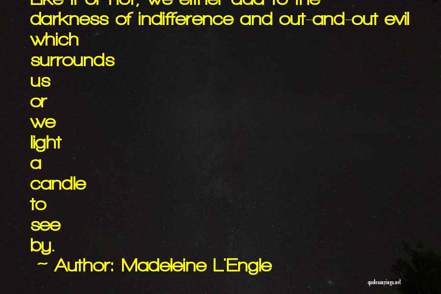 Madeleine L'Engle Quotes: Like It Or Not, We Either Add To The Darkness Of Indifference And Out-and-out Evil Which Surrounds Us Or We