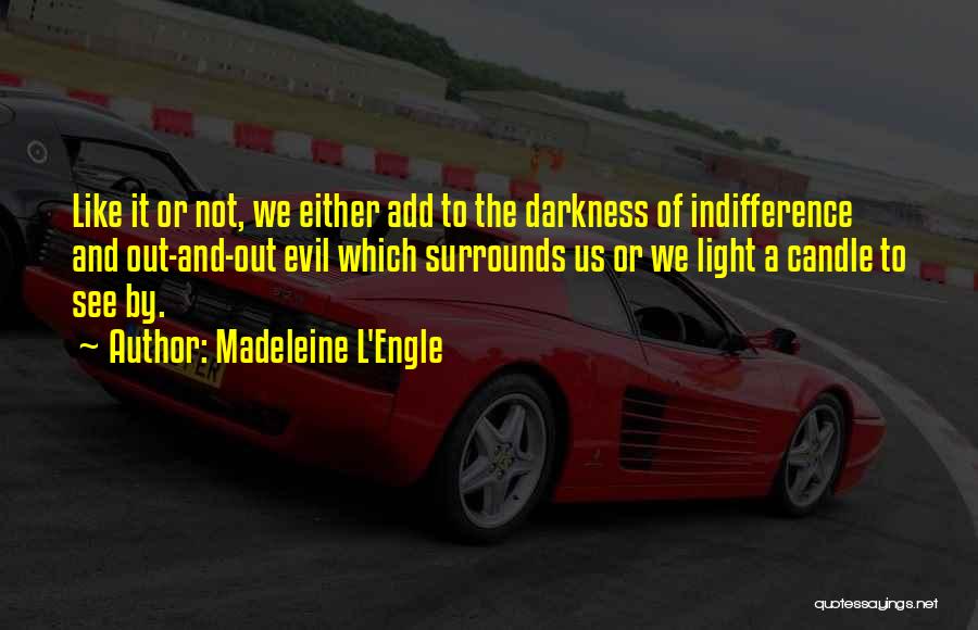 Madeleine L'Engle Quotes: Like It Or Not, We Either Add To The Darkness Of Indifference And Out-and-out Evil Which Surrounds Us Or We