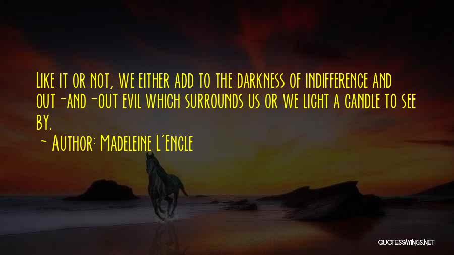 Madeleine L'Engle Quotes: Like It Or Not, We Either Add To The Darkness Of Indifference And Out-and-out Evil Which Surrounds Us Or We