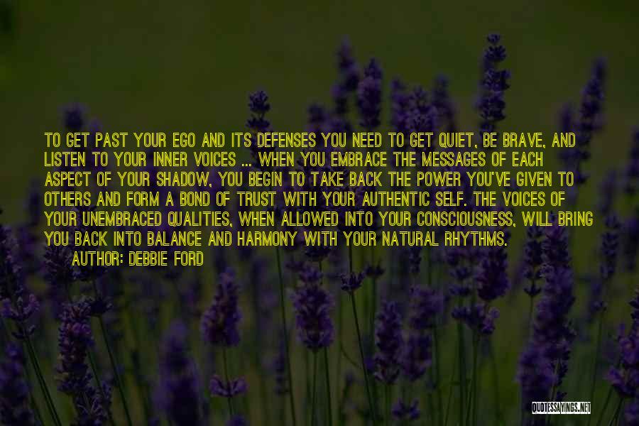 Debbie Ford Quotes: To Get Past Your Ego And Its Defenses You Need To Get Quiet, Be Brave, And Listen To Your Inner