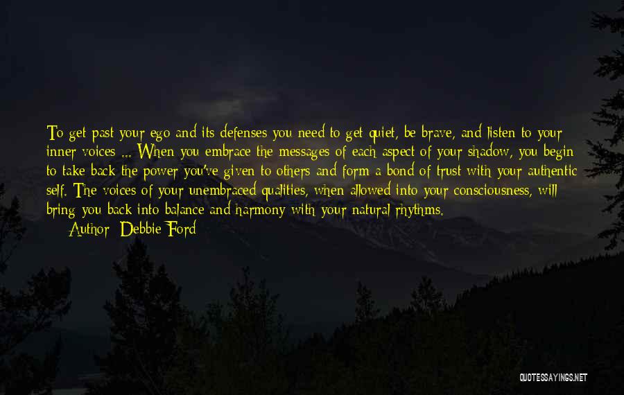 Debbie Ford Quotes: To Get Past Your Ego And Its Defenses You Need To Get Quiet, Be Brave, And Listen To Your Inner