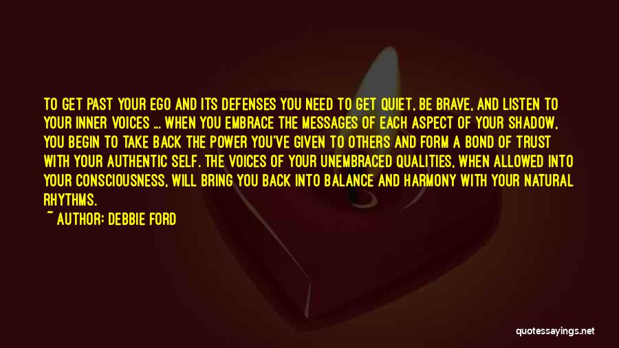 Debbie Ford Quotes: To Get Past Your Ego And Its Defenses You Need To Get Quiet, Be Brave, And Listen To Your Inner