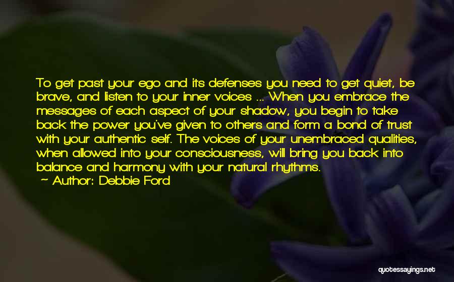 Debbie Ford Quotes: To Get Past Your Ego And Its Defenses You Need To Get Quiet, Be Brave, And Listen To Your Inner