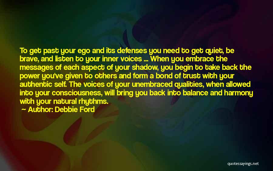 Debbie Ford Quotes: To Get Past Your Ego And Its Defenses You Need To Get Quiet, Be Brave, And Listen To Your Inner