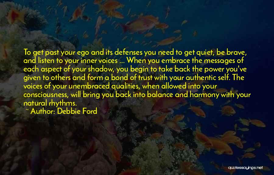 Debbie Ford Quotes: To Get Past Your Ego And Its Defenses You Need To Get Quiet, Be Brave, And Listen To Your Inner