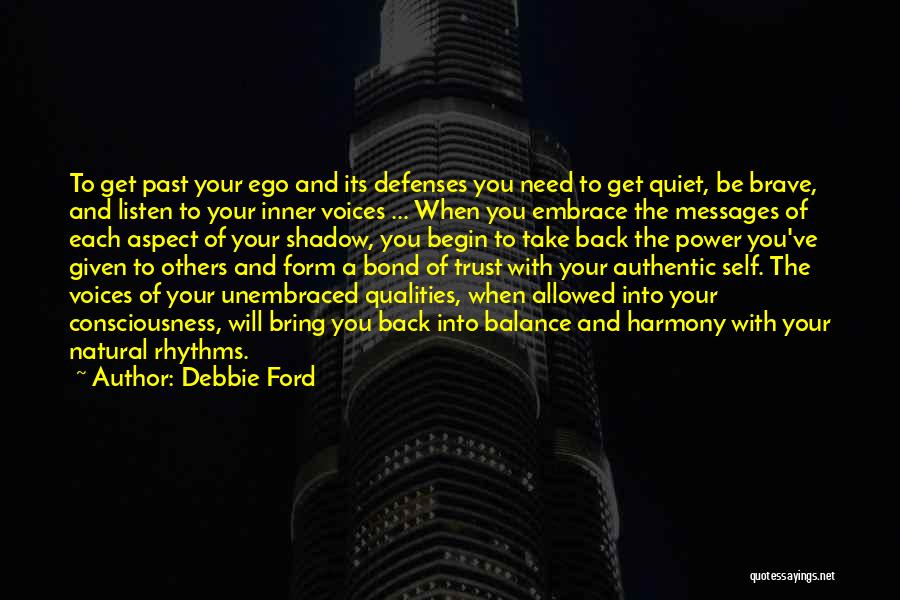 Debbie Ford Quotes: To Get Past Your Ego And Its Defenses You Need To Get Quiet, Be Brave, And Listen To Your Inner