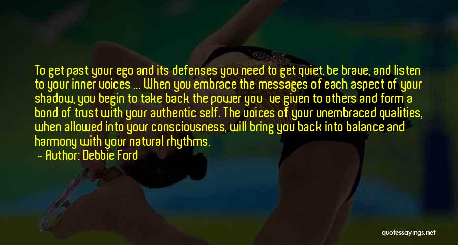 Debbie Ford Quotes: To Get Past Your Ego And Its Defenses You Need To Get Quiet, Be Brave, And Listen To Your Inner